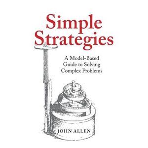 Simple Strategies: A Model-Based Guide to Solving Complex Problems -- John Allen